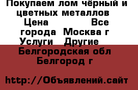 Покупаем лом чёрный и цветных металлов › Цена ­ 13 000 - Все города, Москва г. Услуги » Другие   . Белгородская обл.,Белгород г.